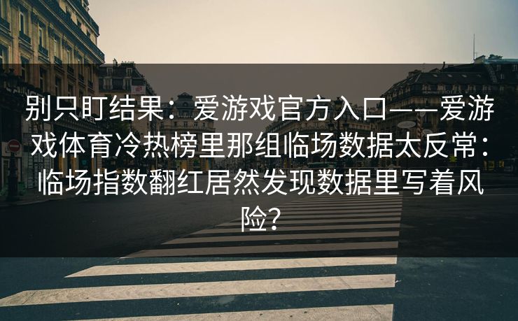 别只盯结果：爱游戏官方入口——爱游戏体育冷热榜里那组临场数据太反常：临场指数翻红居然发现数据里写着风险？