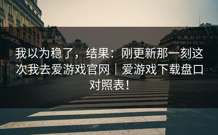 我以为稳了，结果：刚更新那一刻这次我去爱游戏官网｜爱游戏下载盘口对照表！
