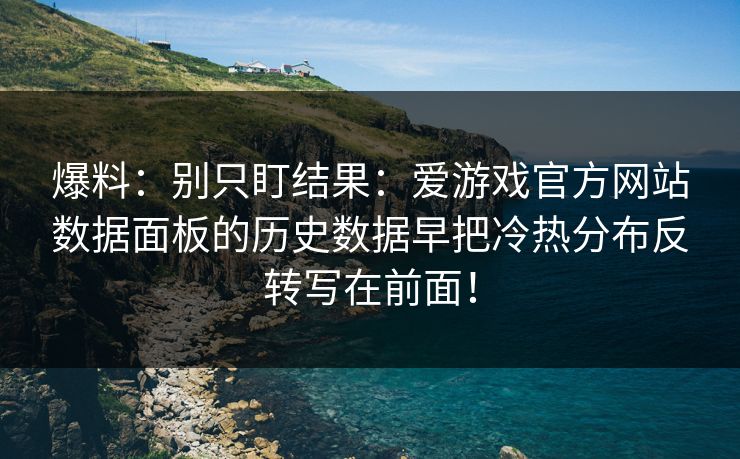 爆料：别只盯结果：爱游戏官方网站数据面板的历史数据早把冷热分布反转写在前面！