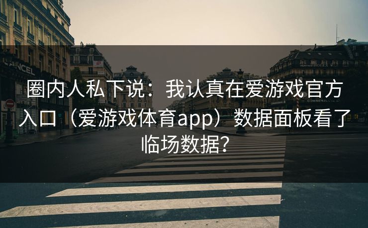 圈内人私下说:我认真在爱游戏官方入口(爱游戏体育app)数据面板看了临场数据? 圈内人私下说:我认真在爱游戏官方入口(爱游戏体育app)数据面板看了临场数据?