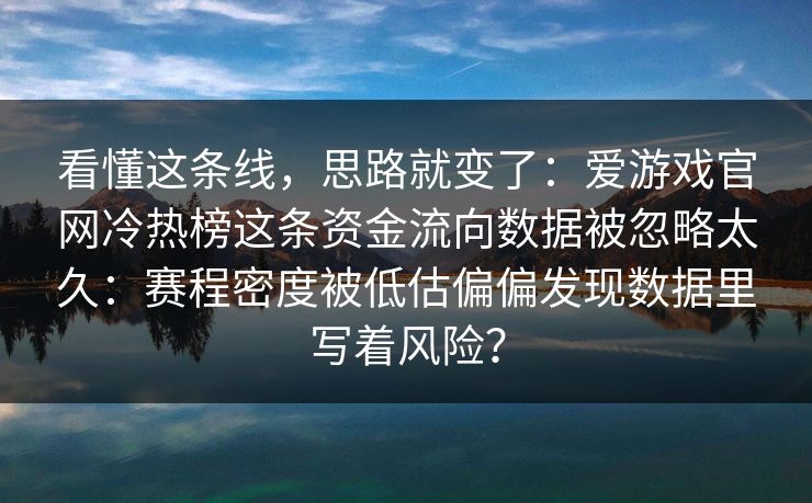 看懂这条线，思路就变了：爱游戏官网冷热榜这条资金流向数据被忽略太久：赛程密度被低估偏偏发现数据里写着风险？