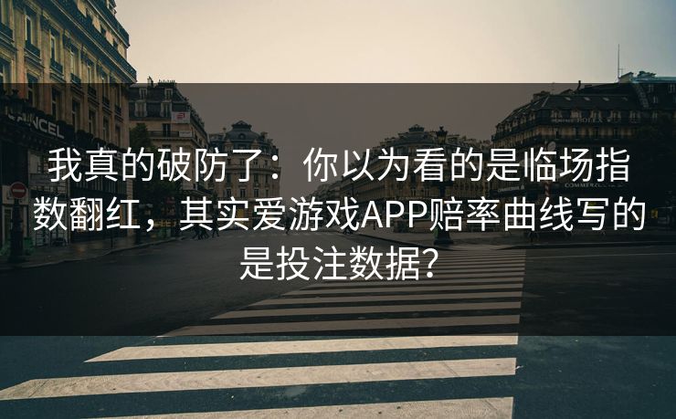 我真的破防了：你以为看的是临场指数翻红，其实爱游戏APP赔率曲线写的是投注数据？