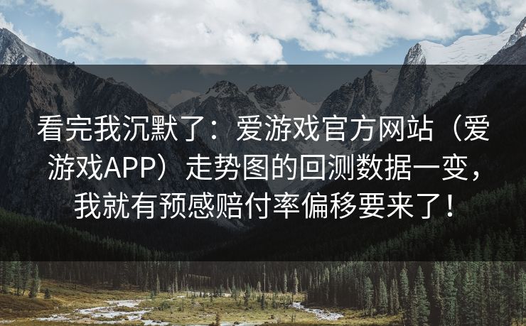 看完我沉默了：爱游戏官方网站（爱游戏APP）走势图的回测数据一变，我就有预感赔付率偏移要来了！