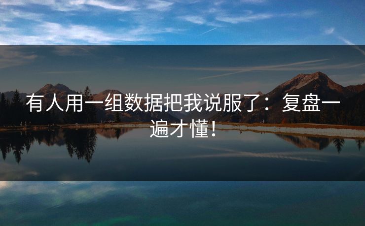 有人用一组数据把我说服了：复盘一遍才懂！