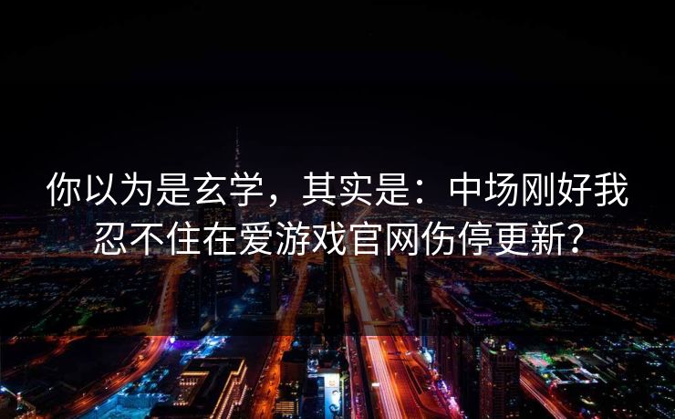 你以为是玄学，其实是：中场刚好我忍不住在爱游戏官网伤停更新？