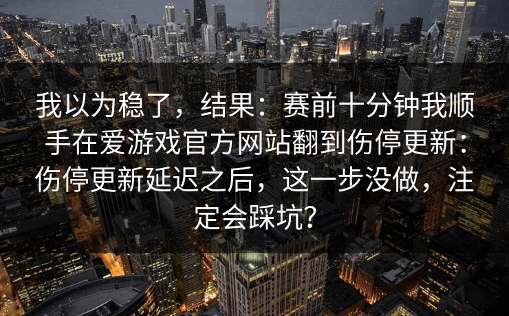 我以为稳了,结果:赛前十分钟我顺手在爱游戏官方网站翻到伤停更新:伤停更新延迟之后,这一步没做,注定会踩坑? 我以为稳了,结果:赛前十分钟我顺手在爱游戏官方网站翻到伤停更新:伤停更新延迟之后,这一步没做,注定会踩坑?