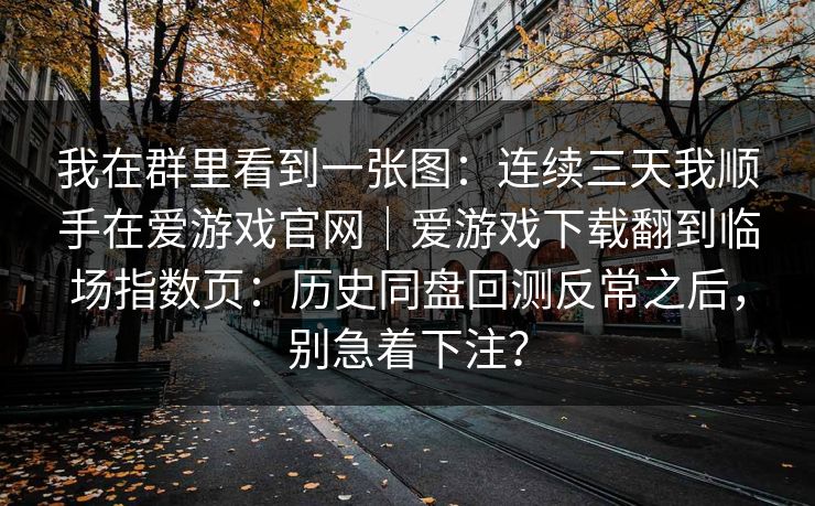 我在群里看到一张图：连续三天我顺手在爱游戏官网｜爱游戏下载翻到临场指数页：历史同盘回测反常之后，别急着下注？