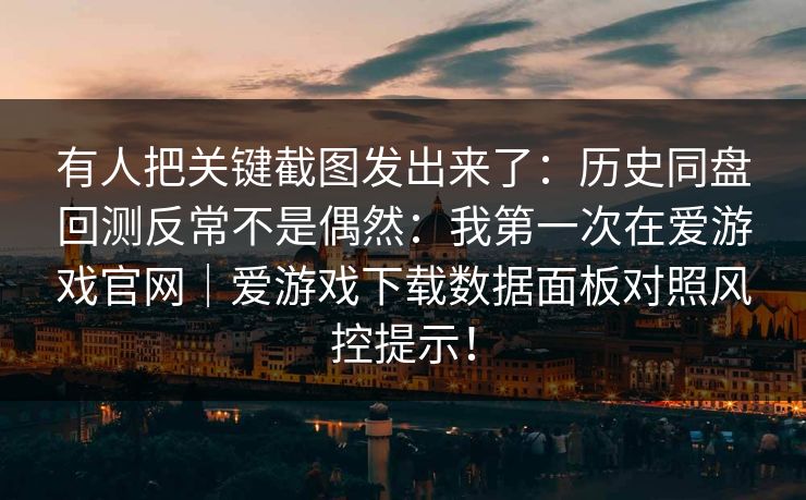 有人把关键截图发出来了:历史同盘回测反常不是偶然:我第一次在爱游戏官网|爱游戏下载数据面板对照风控提示! 有人把关键截图发出来了:历史同盘回测反常不是偶然:我第一次在爱游戏官网|爱游戏下载数据面板对照风控提示!