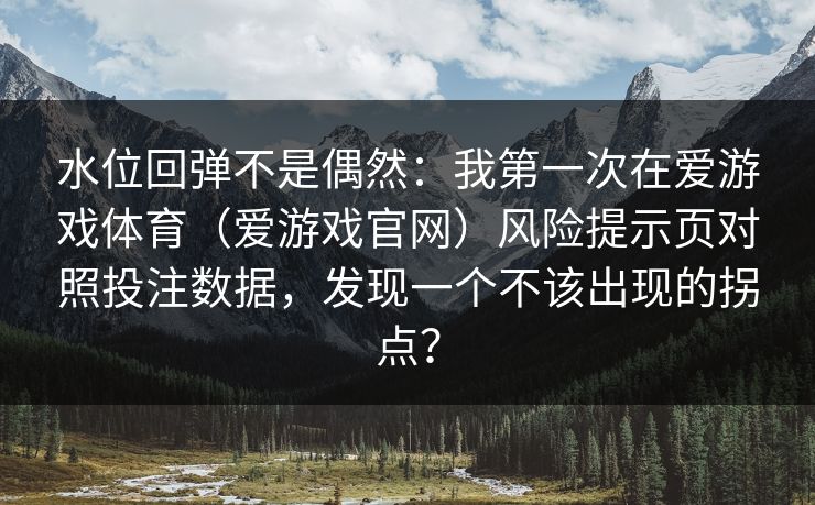 水位回弹不是偶然：我第一次在爱游戏体育（爱游戏官网）风险提示页对照投注数据，发现一个不该出现的拐点？