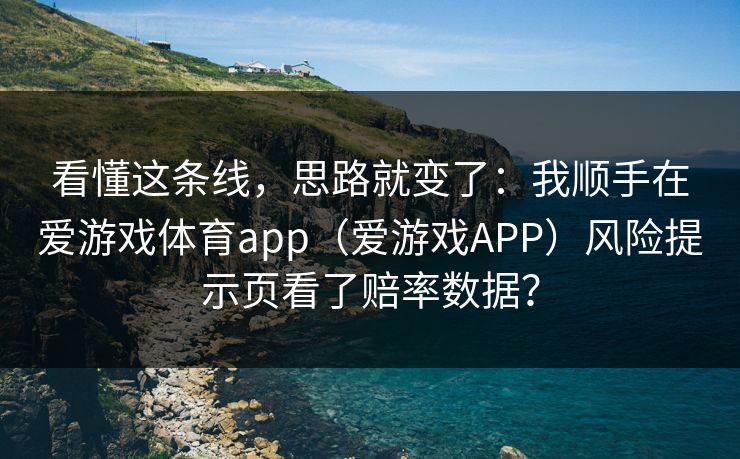 看懂这条线,思路就变了:我顺手在爱游戏体育app(爱游戏APP)风险提示页看了赔率数据? 看懂这条线,思路就变了:我顺手在爱游戏体育app(爱游戏APP)风险提示页看了赔率数据?