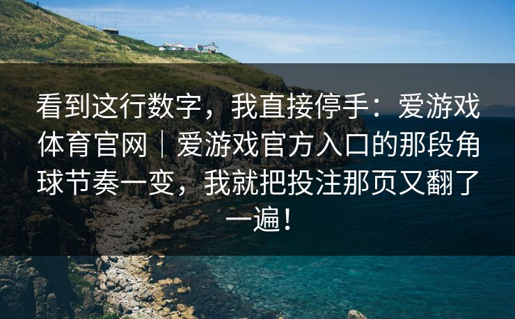 看到这行数字，我直接停手：爱游戏体育官网｜爱游戏官方入口的那段角球节奏一变，我就把投注那页又翻了一遍！