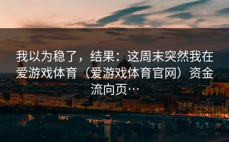 我以为稳了，结果：这周末突然我在爱游戏体育（爱游戏体育官网）资金流向页…