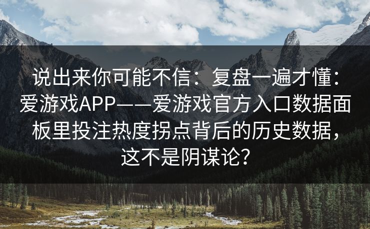 说出来你可能不信:复盘一遍才懂:爱游戏APP——爱游戏官方入口数据面板里投注热度拐点背后的历史数据,这不是阴谋论? 说出来你可能不信:复盘一遍才懂:爱游戏APP——爱游戏官方入口数据面板里投注热度拐点背后的历史数据,这不是阴谋论?