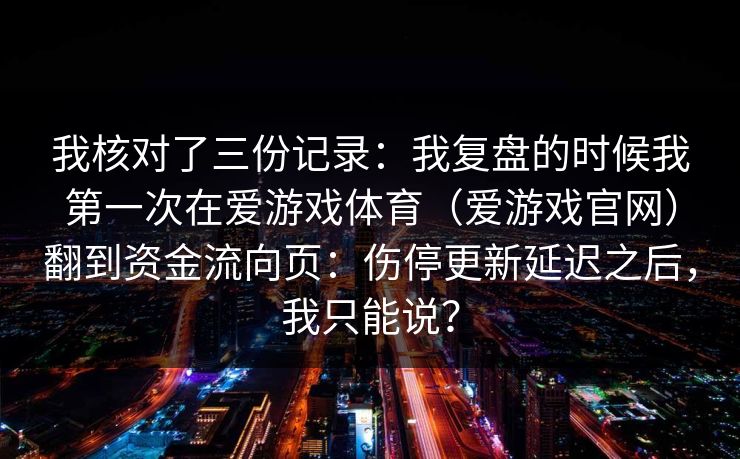 我核对了三份记录：我复盘的时候我第一次在爱游戏体育（爱游戏官网）翻到资金流向页：伤停更新延迟之后，我只能说？