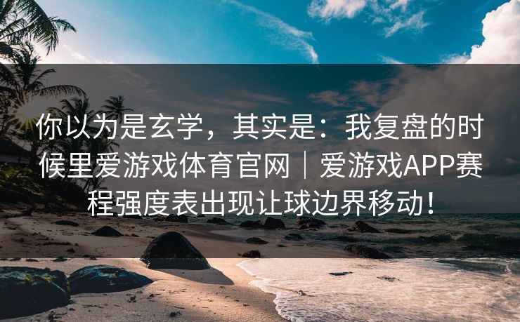 你以为是玄学，其实是：我复盘的时候里爱游戏体育官网｜爱游戏APP赛程强度表出现让球边界移动！