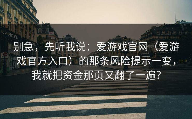 别急，先听我说：爱游戏官网（爱游戏官方入口）的那条风险提示一变，我就把资金那页又翻了一遍？