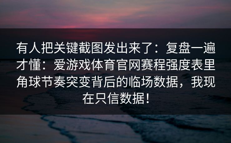 有人把关键截图发出来了：复盘一遍才懂：爱游戏体育官网赛程强度表里角球节奏突变背后的临场数据，我现在只信数据！