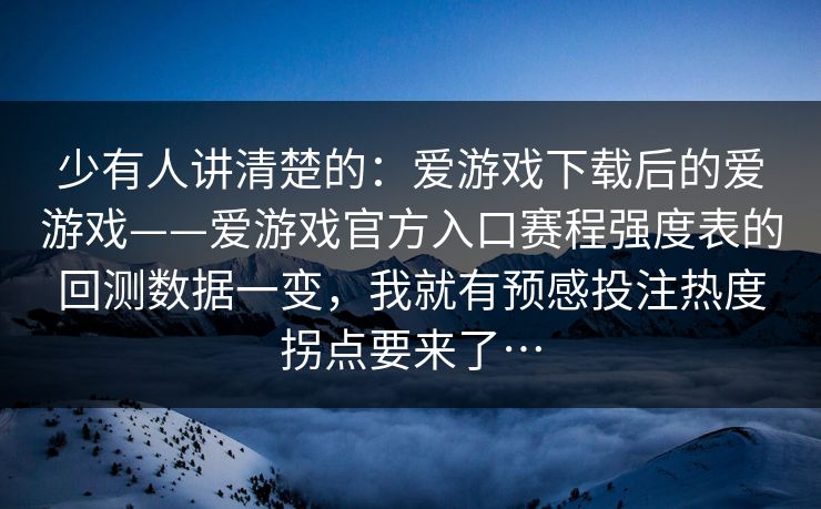 少有人讲清楚的：爱游戏下载后的爱游戏——爱游戏官方入口赛程强度表的回测数据一变，我就有预感投注热度拐点要来了…