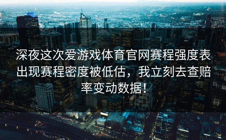 深夜这次爱游戏体育官网赛程强度表出现赛程密度被低估，我立刻去查赔率变动数据！