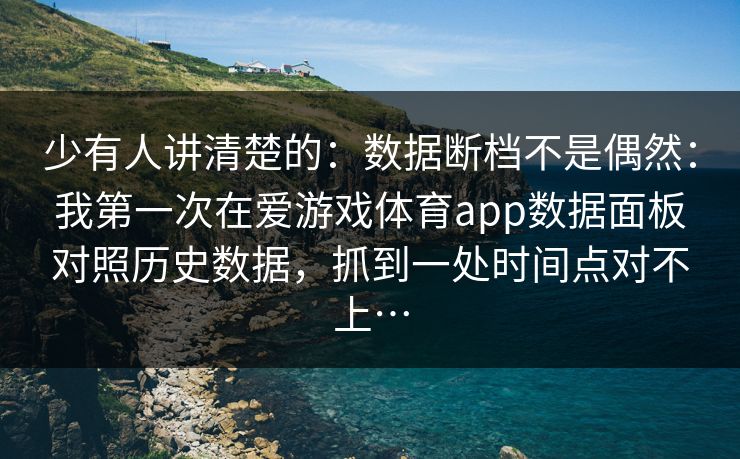 少有人讲清楚的：数据断档不是偶然：我第一次在爱游戏体育app数据面板对照历史数据，抓到一处时间点对不上…