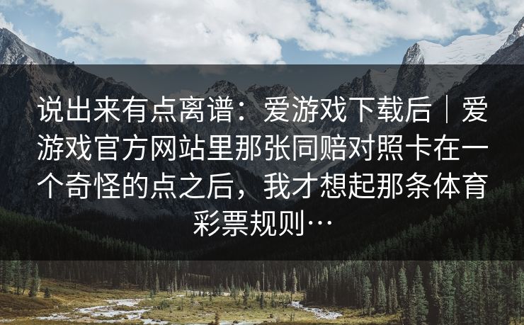 说出来有点离谱：爱游戏下载后｜爱游戏官方网站里那张同赔对照卡在一个奇怪的点之后，我才想起那条体育彩票规则…