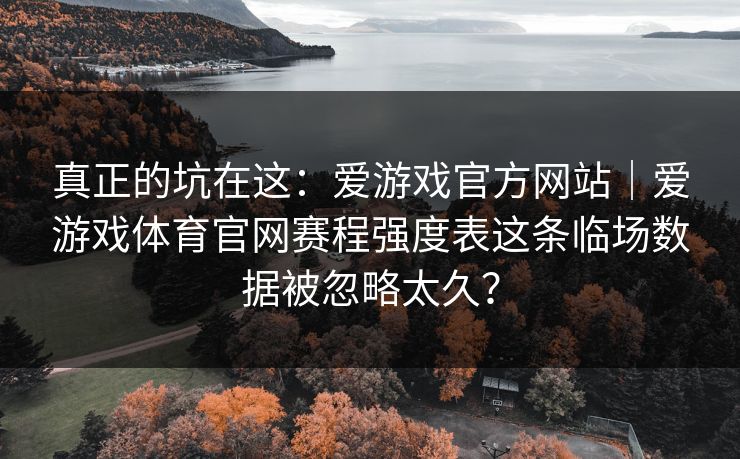 真正的坑在这：爱游戏官方网站｜爱游戏体育官网赛程强度表这条临场数据被忽略太久？