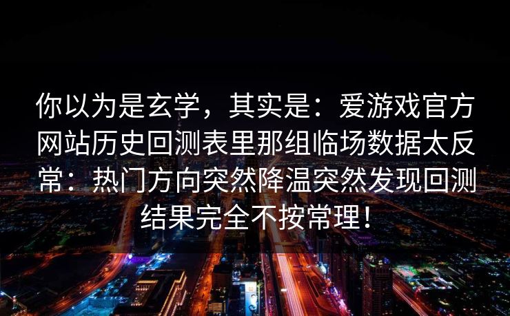 你以为是玄学，其实是：爱游戏官方网站历史回测表里那组临场数据太反常：热门方向突然降温突然发现回测结果完全不按常理！
