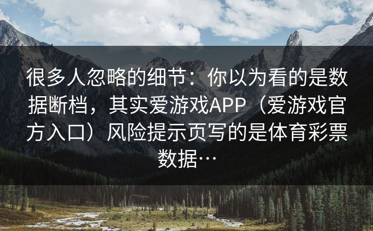 很多人忽略的细节：你以为看的是数据断档，其实爱游戏APP（爱游戏官方入口）风险提示页写的是体育彩票数据…