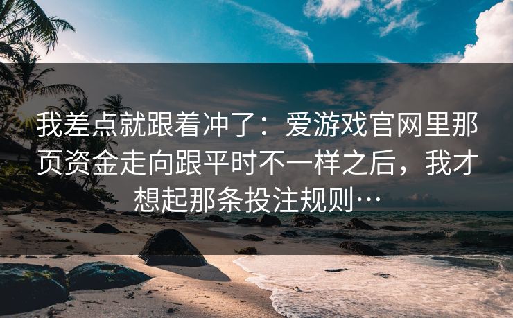 我差点就跟着冲了：爱游戏官网里那页资金走向跟平时不一样之后，我才想起那条投注规则…