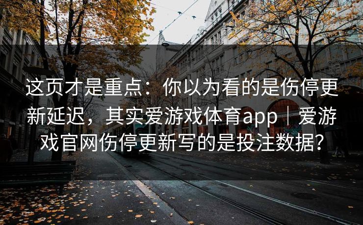 这页才是重点：你以为看的是伤停更新延迟，其实爱游戏体育app｜爱游戏官网伤停更新写的是投注数据？