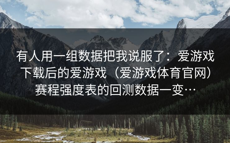 有人用一组数据把我说服了：爱游戏下载后的爱游戏（爱游戏体育官网）赛程强度表的回测数据一变…