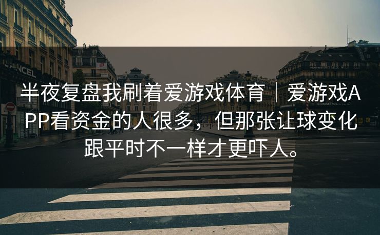 半夜复盘我刷着爱游戏体育｜爱游戏APP看资金的人很多，但那张让球变化跟平时不一样才更吓人。