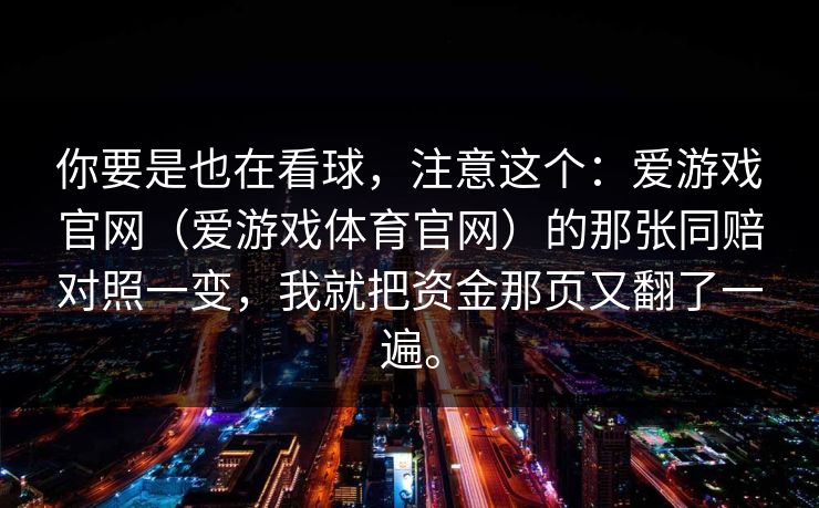 你要是也在看球，注意这个：爱游戏官网（爱游戏体育官网）的那张同赔对照一变，我就把资金那页又翻了一遍。