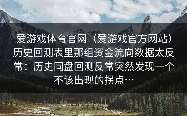 爱游戏体育官网（爱游戏官方网站）历史回测表里那组资金流向数据太反常：历史同盘回测反常突然发现一个不该出现的拐点…