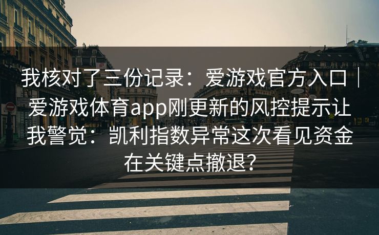 我核对了三份记录：爱游戏官方入口｜爱游戏体育app刚更新的风控提示让我警觉：凯利指数异常这次看见资金在关键点撤退？