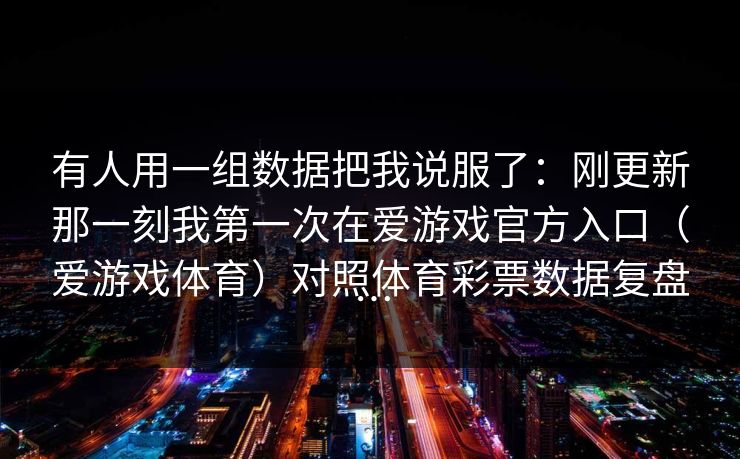 有人用一组数据把我说服了：刚更新那一刻我第一次在爱游戏官方入口（爱游戏体育）对照体育彩票数据复盘…