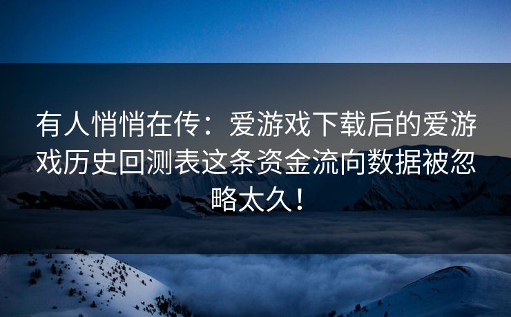 有人悄悄在传：爱游戏下载后的爱游戏历史回测表这条资金流向数据被忽略太久！