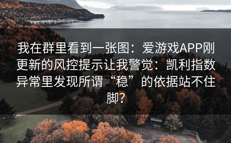 我在群里看到一张图:爱游戏APP刚更新的风控提示让我警觉:凯利指数异常里发现所谓“稳”的依据站不住脚? 我在群里看到一张图:爱游戏APP刚更新的风控提示让我警觉:凯利指数异常里发现所谓“稳”的依据站不住脚?