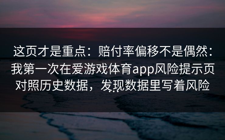 这页才是重点：赔付率偏移不是偶然：我第一次在爱游戏体育app风险提示页对照历史数据，发现数据里写着风险…