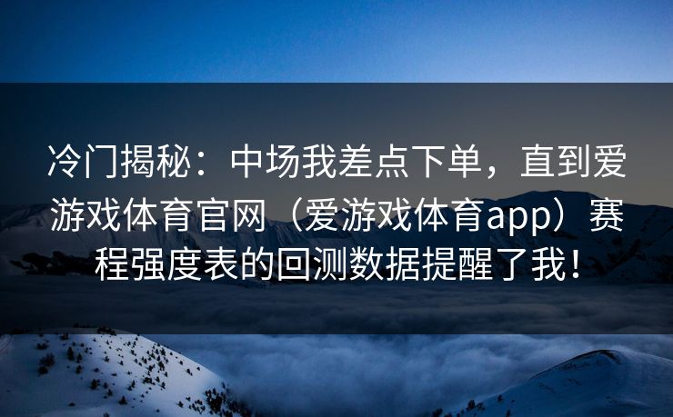 冷门揭秘:中场我差点下单,直到爱游戏体育官网(爱游戏体育app)赛程强度表的回测数据提醒了我! 冷门揭秘:中场我差点下单,直到爱游戏体育官网(爱游戏体育app)赛程强度表的回测数据提醒了我!
