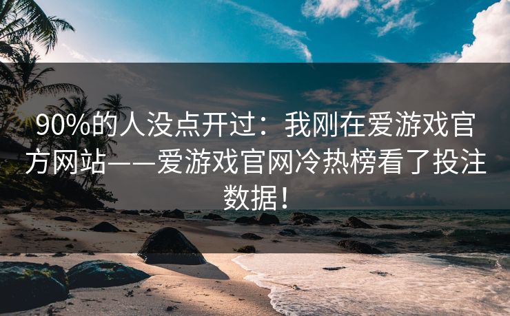 90%的人没点开过：我刚在爱游戏官方网站——爱游戏官网冷热榜看了投注数据！