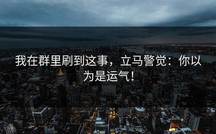 我在群里刷到这事，立马警觉：你以为是运气！